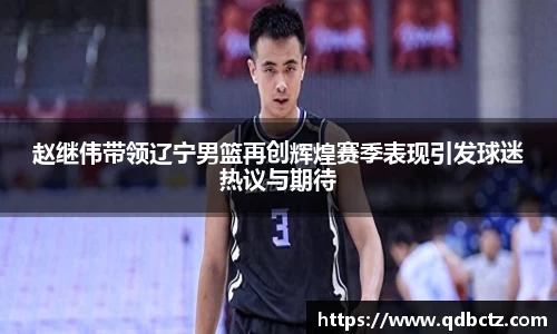 赵继伟带领辽宁男篮再创辉煌赛季表现引发球迷热议与期待