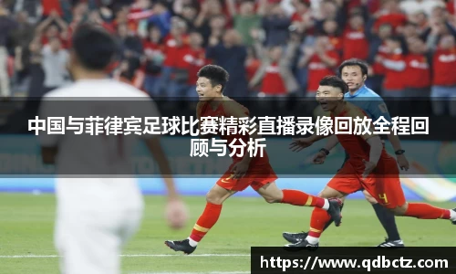 中国与菲律宾足球比赛精彩直播录像回放全程回顾与分析